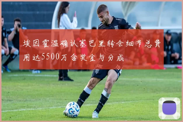 埃因霍温确认塞巴里转会细节总费用达5500万含奖金与分成