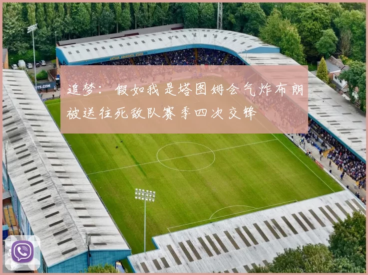 追梦：假如我是塔图姆会气炸布朗被送往死敌队赛季四次交锋